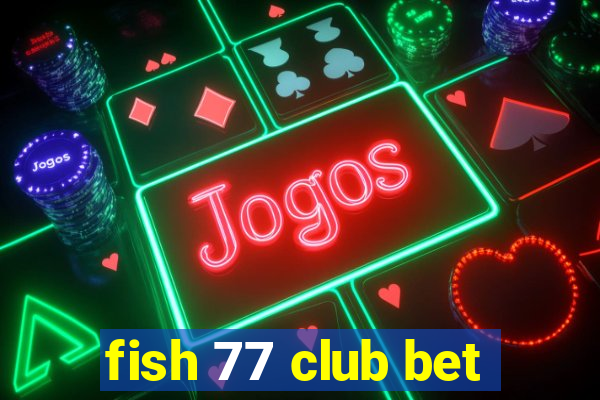 fish 77 club bet